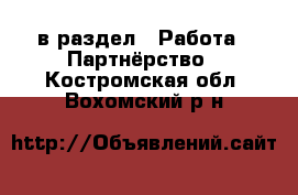  в раздел : Работа » Партнёрство . Костромская обл.,Вохомский р-н